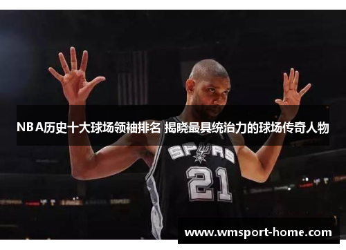 NBA历史十大球场领袖排名 揭晓最具统治力的球场传奇人物