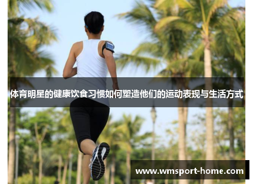 体育明星的健康饮食习惯如何塑造他们的运动表现与生活方式