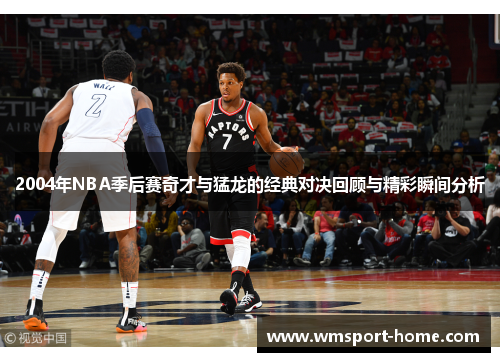 2004年NBA季后赛奇才与猛龙的经典对决回顾与精彩瞬间分析