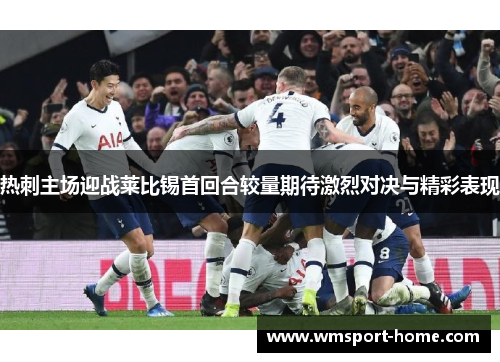 热刺主场迎战莱比锡首回合较量期待激烈对决与精彩表现