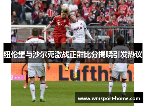 纽伦堡与沙尔克激战正酣比分揭晓引发热议