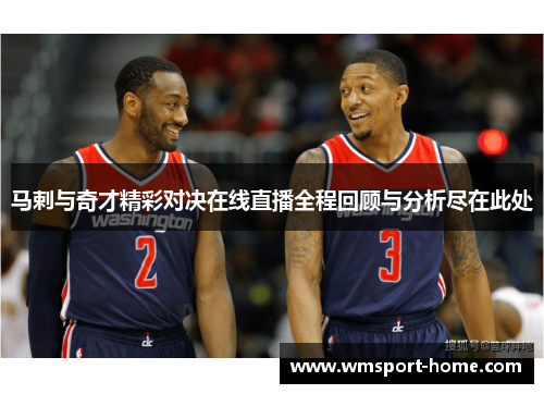 马剌与奇才精彩对决在线直播全程回顾与分析尽在此处